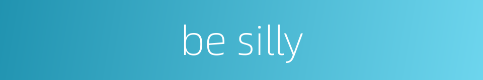be silly的同义词