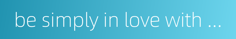 be simply in love with you的同义词