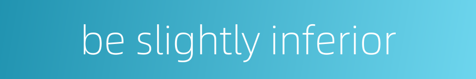 be slightly inferior的同义词