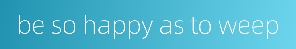 be so happy as to weep的同义词