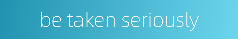be taken seriously的同义词
