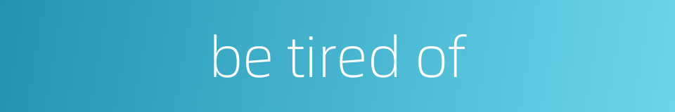 be tired of的同义词