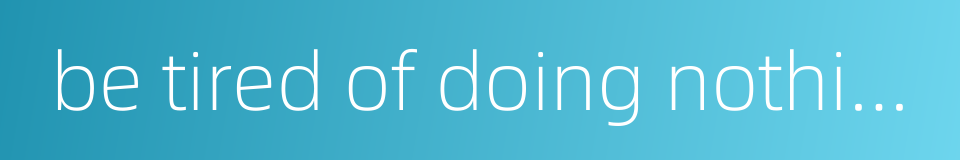 be tired of doing nothing的同义词