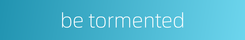 be tormented的同义词