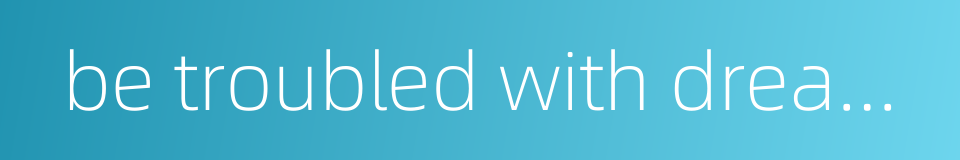 be troubled with dreams - someone or sth one cannot forget的同义词