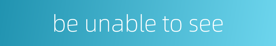 be unable to see的同义词