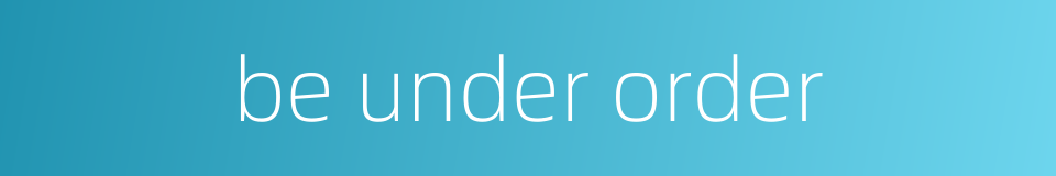 be under order的同义词