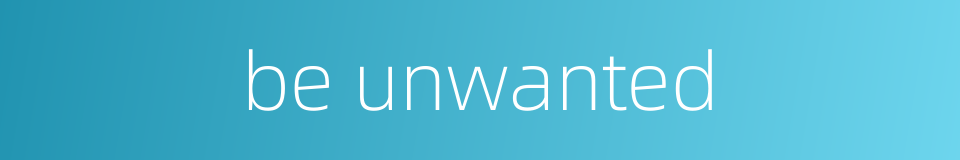 be unwanted的同义词