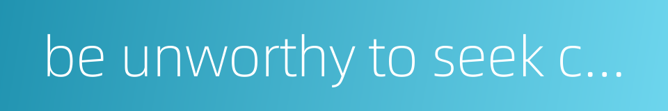 be unworthy to seek connections with的同义词