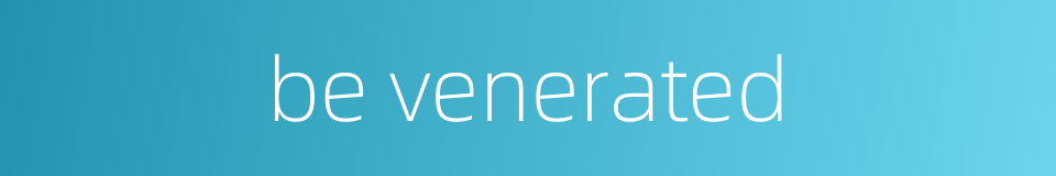 be venerated的同义词