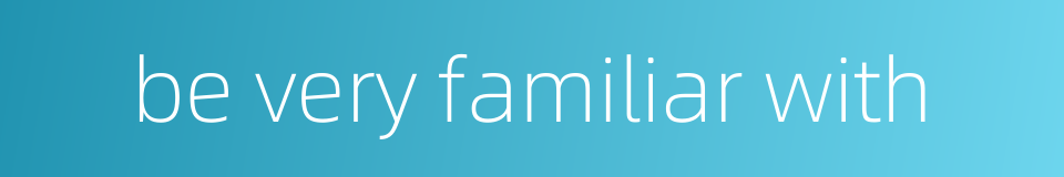 be very familiar with的同义词