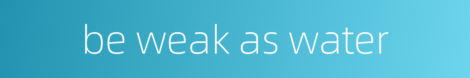 be weak as water的同义词