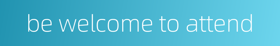 be welcome to attend的同义词