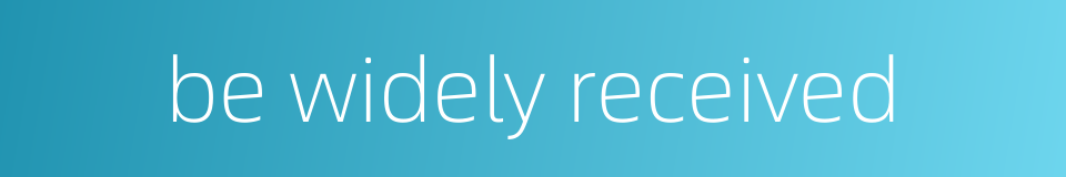 be widely received的同义词
