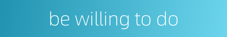 be willing to do的同义词