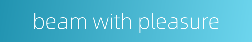 beam with pleasure的同义词