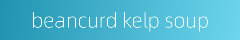 beancurd kelp soup的同义词