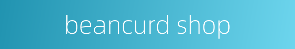 beancurd shop的同义词