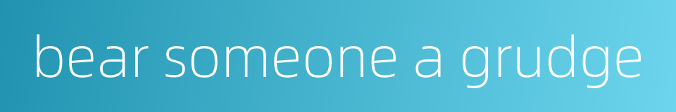 bear someone a grudge的同义词