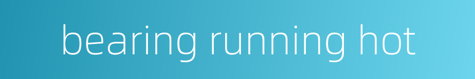 bearing running hot的同义词