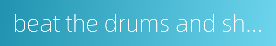 beat the drums and shout的同义词