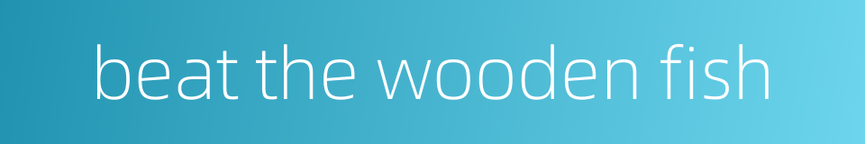 beat the wooden fish的同义词