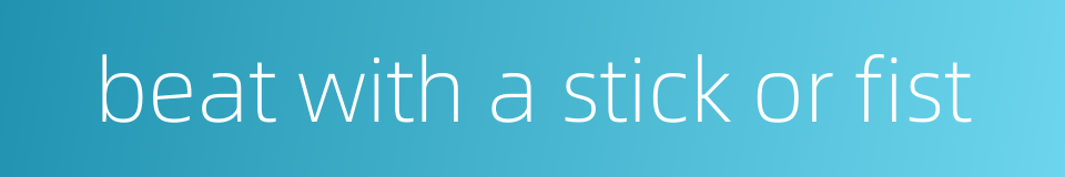 beat with a stick or fist的同义词