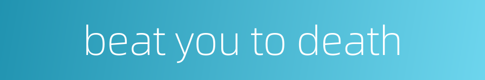 beat you to death的同义词