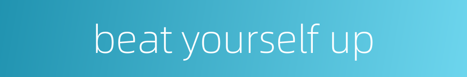 beat yourself up的同义词