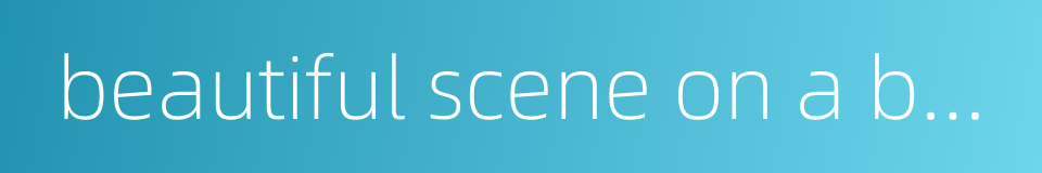 beautiful scene on a bright day的同义词