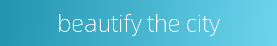 beautify the city的同义词