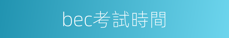 bec考試時間的同義詞