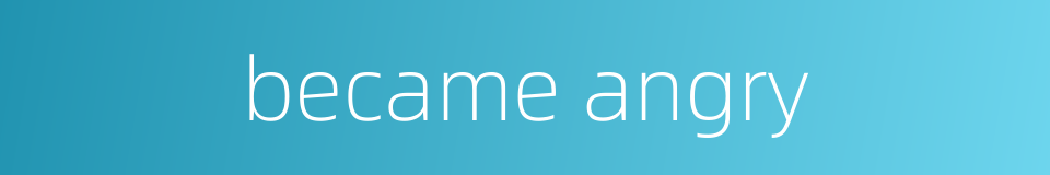 became angry的同义词