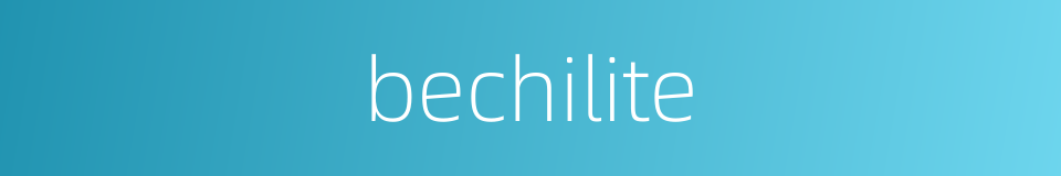bechilite的同义词