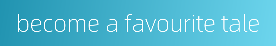 become a favourite tale的同义词
