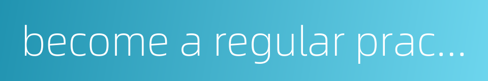 become a regular practice的同义词