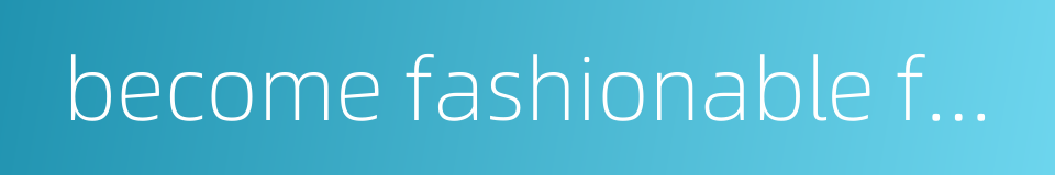 become fashionable for a time的同义词