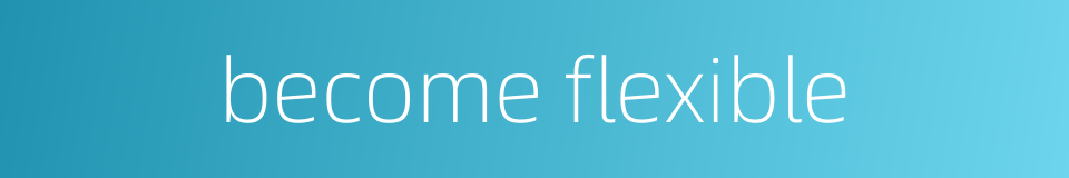 become flexible的同义词