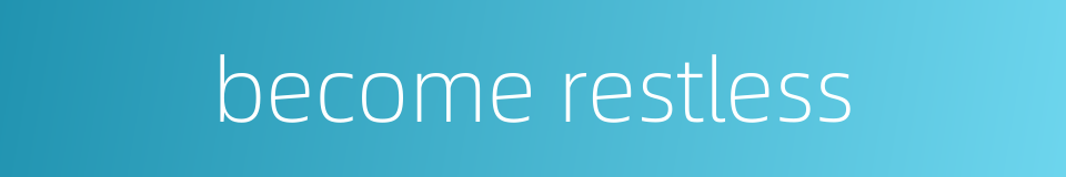 become restless的同义词
