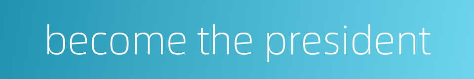 become the president的同义词