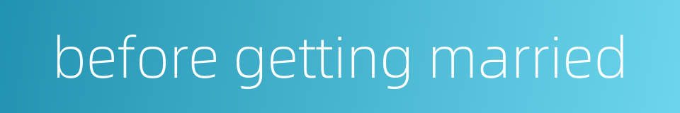 before getting married的同义词