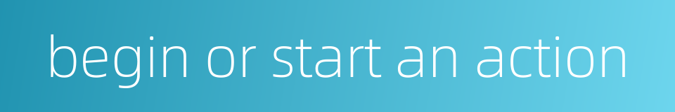begin or start an action的同义词