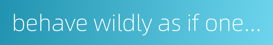 behave wildly as if one were dead drunk的同义词