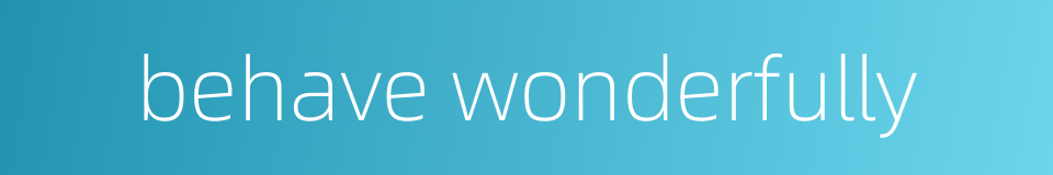 behave wonderfully的同义词