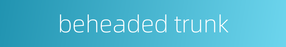 beheaded trunk的同义词