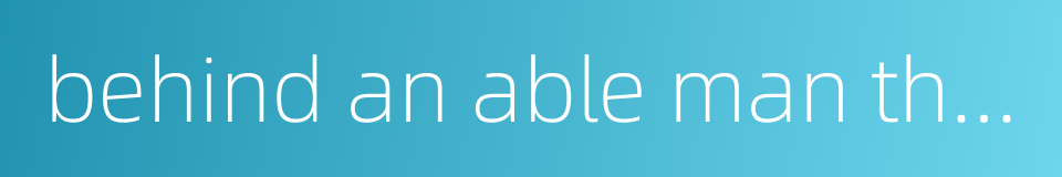 behind an able man there are always other able men的同义词