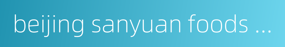 beijing sanyuan foods co ltd的同义词