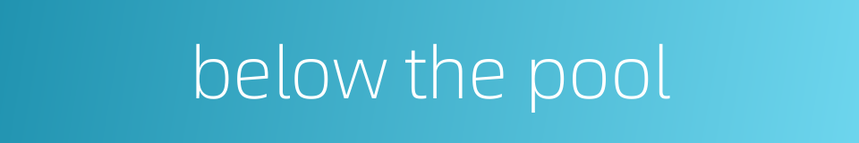 below the pool的同义词