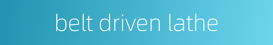 belt driven lathe的同义词