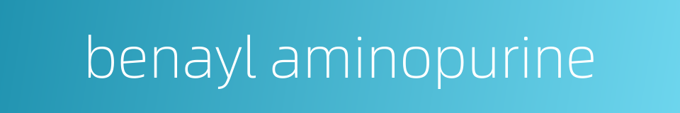 benayl aminopurine的同义词